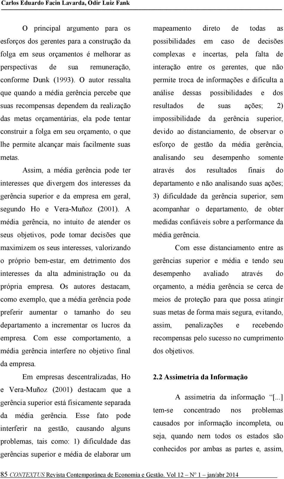 O autor ressalta que quando a média gerência percebe que suas recompensas dependem da realização das metas orçamentárias, ela pode tentar construir a folga em seu orçamento, o que lhe permite