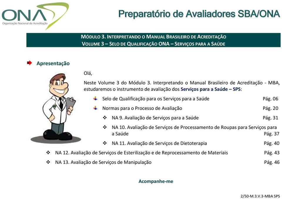 06 Normas para o Processo de Avaliação Pág. 20 NA 9. Avaliação de Serviços para a Saúde Pág. 31 NA 10. Avaliação de Serviços de Processamento de Roupas para Serviços para a Saúde Pág.