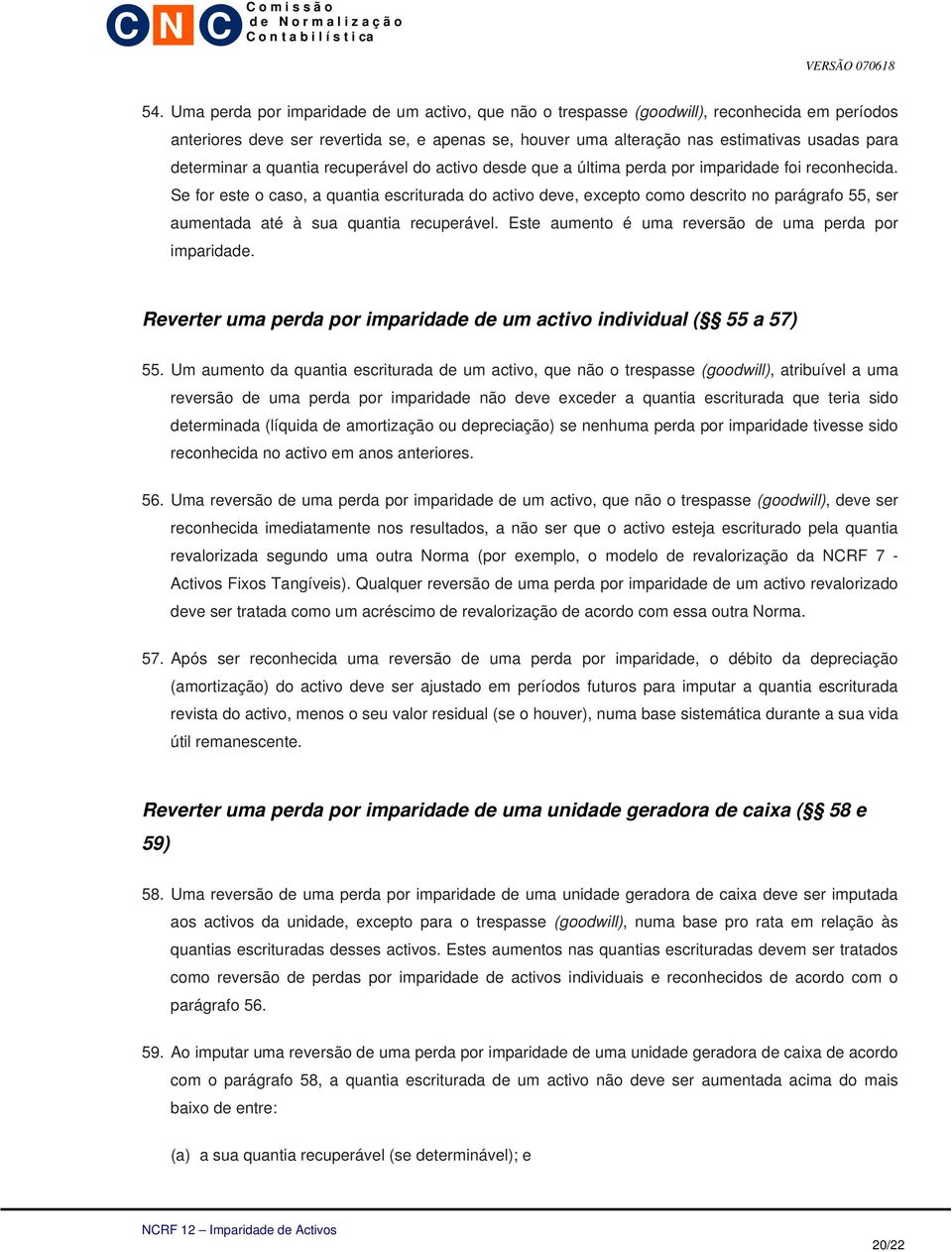 Se for este o caso, a quantia escriturada do activo deve, excepto como descrito no parágrafo 55, ser aumentada até à sua quantia recuperável. Este aumento é uma reversão de uma perda por imparidade.