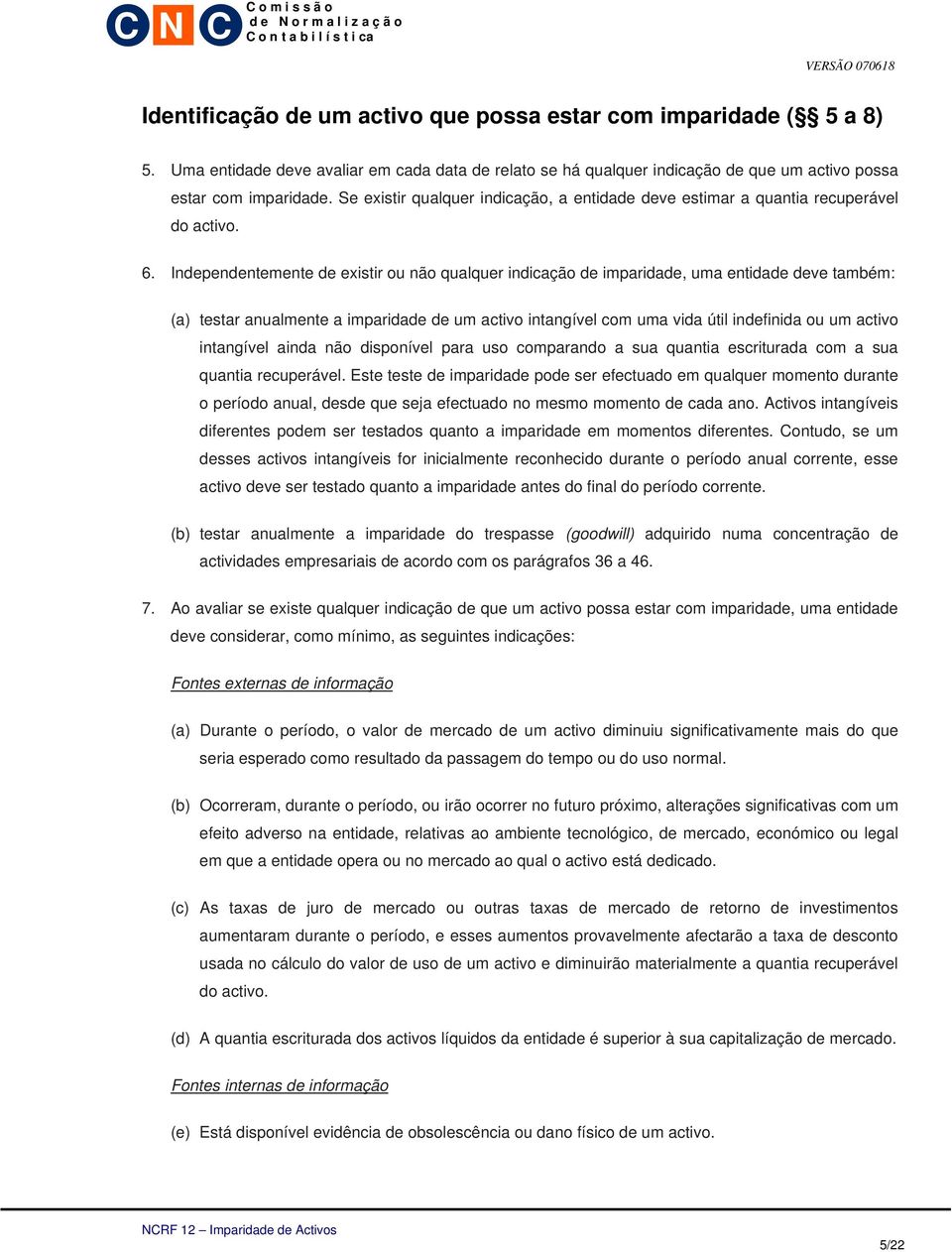 Independentemente de existir ou não qualquer indicação de imparidade, uma entidade deve também: (a) testar anualmente a imparidade de um activo intangível com uma vida útil indefinida ou um activo