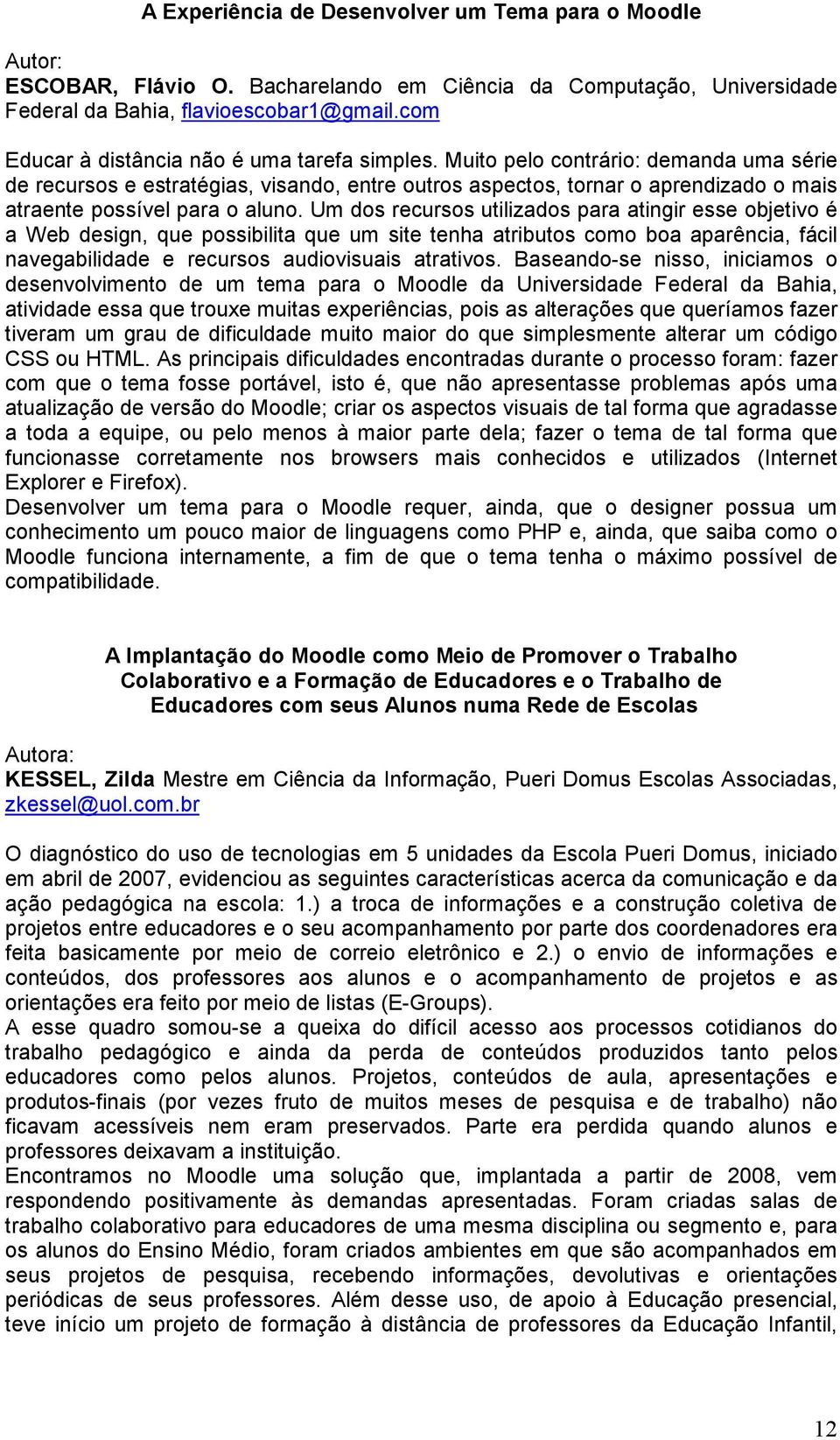 Muito pelo contrário: demanda uma série de recursos e estratégias, visando, entre outros aspectos, tornar o aprendizado o mais atraente possível para o aluno.