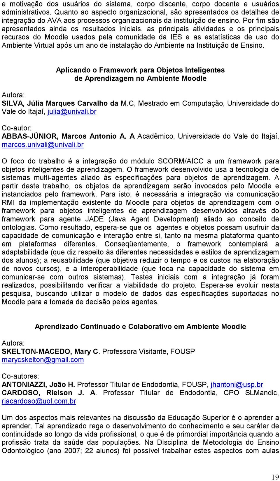 Por fim são apresentados ainda os resultados iniciais, as principais atividades e os principais recursos do Moodle usados pela comunidade da IES e as estatísticas de uso do Ambiente Virtual após um