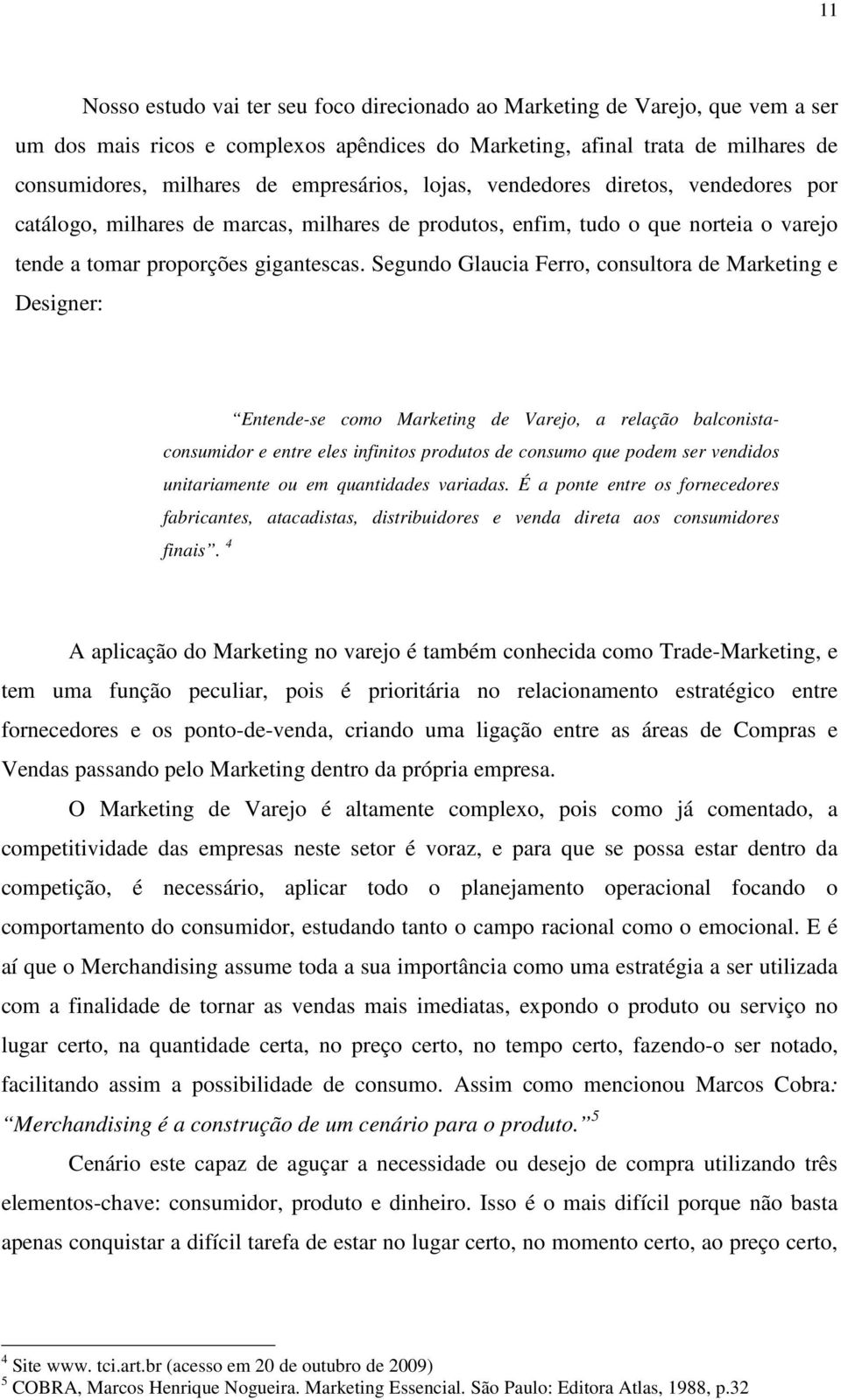 Segundo Glaucia Ferro, consultora de Marketing e Designer: Entende-se como Marketing de Varejo, a relação balconistaconsumidor e entre eles infinitos produtos de consumo que podem ser vendidos