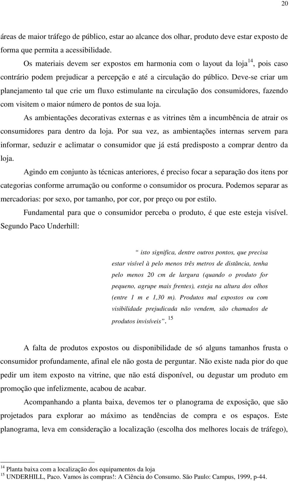 Deve-se criar um planejamento tal que crie um fluxo estimulante na circulação dos consumidores, fazendo com visitem o maior número de pontos de sua loja.