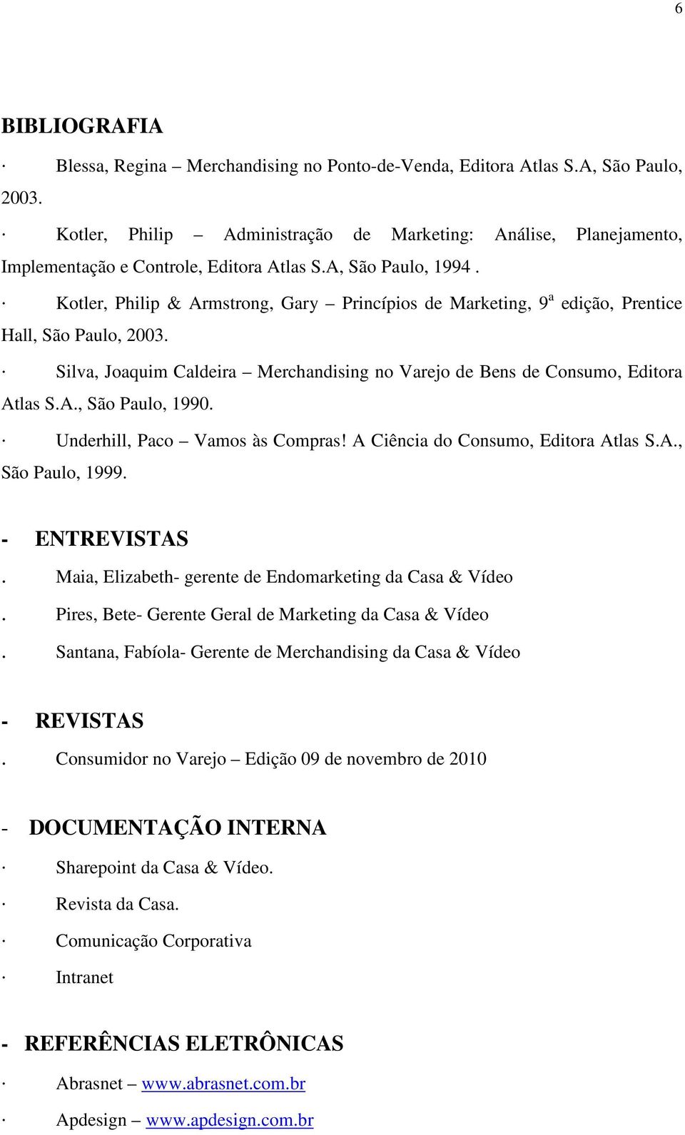 Kotler, Philip & Armstrong, Gary Princípios de Marketing, 9 a edição, Prentice Hall, São Paulo, 2003. Silva, Joaquim Caldeira Merchandising no Varejo de Bens de Consumo, Editora Atlas S.A., São Paulo, 1990.