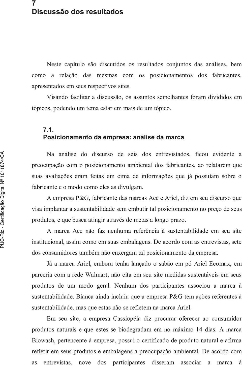 Posicionamento da empresa: análise da marca Na análise do discurso de seis dos entrevistados, ficou evidente a preocupação com o posicionamento ambiental dos fabricantes, ao relatarem que suas