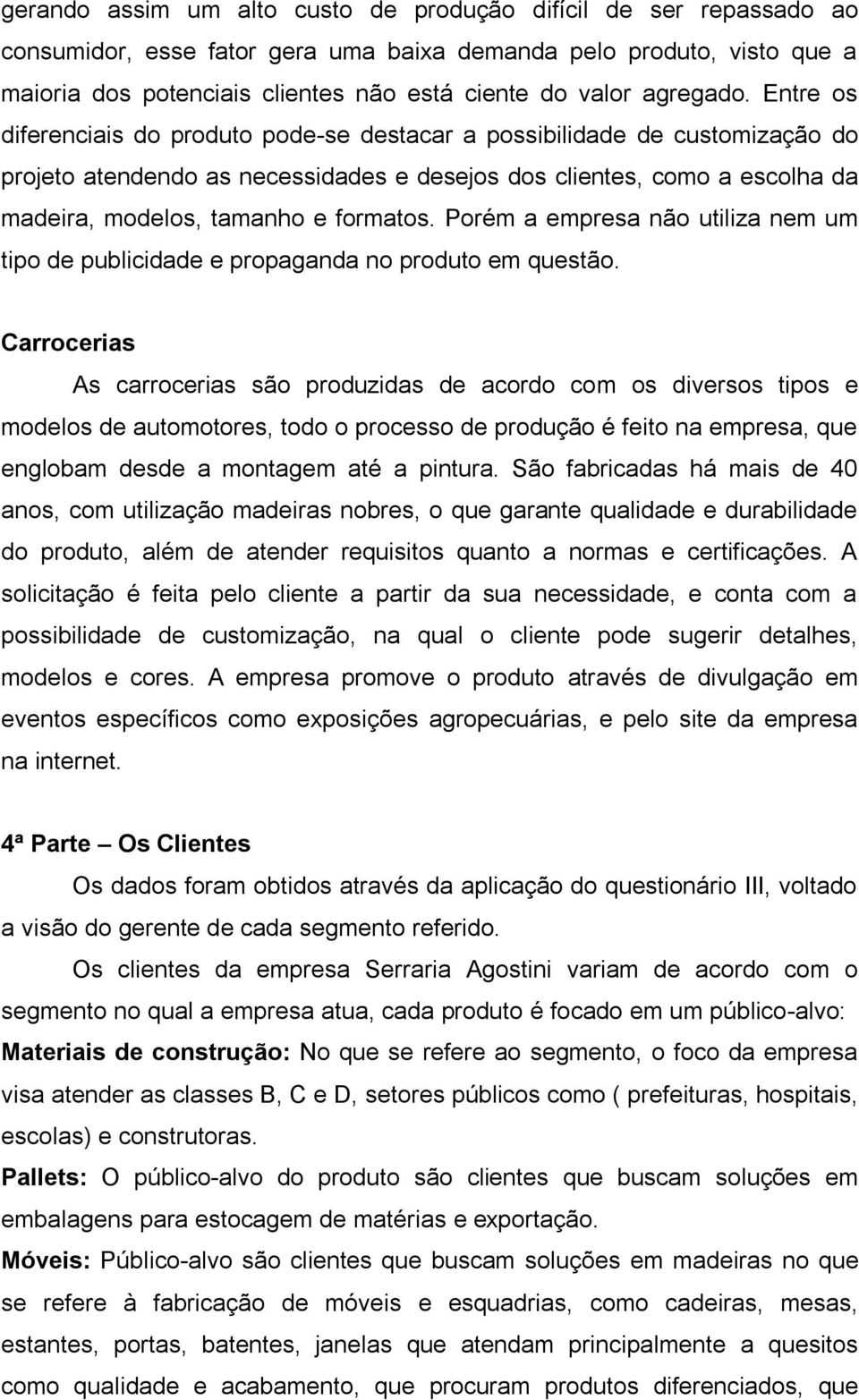 Entre os diferenciais do produto pode-se destacar a possibilidade de customização do projeto atendendo as necessidades e desejos dos clientes, como a escolha da madeira, modelos, tamanho e formatos.