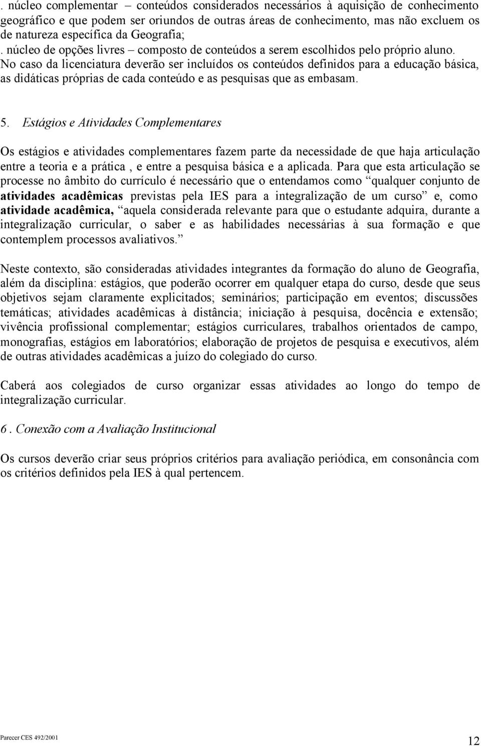 No caso da licenciatura deverão ser incluídos os conteúdos definidos para a educação básica, as didáticas próprias de cada conteúdo e as pesquisas que as embasam. 5.