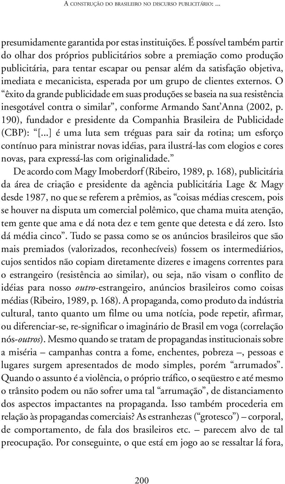 por um grupo de clientes externos. O êxito da grande publicidade em suas produções se baseia na sua resistência inesgotável contra o similar, conforme Armando Sant Anna (2002, p.