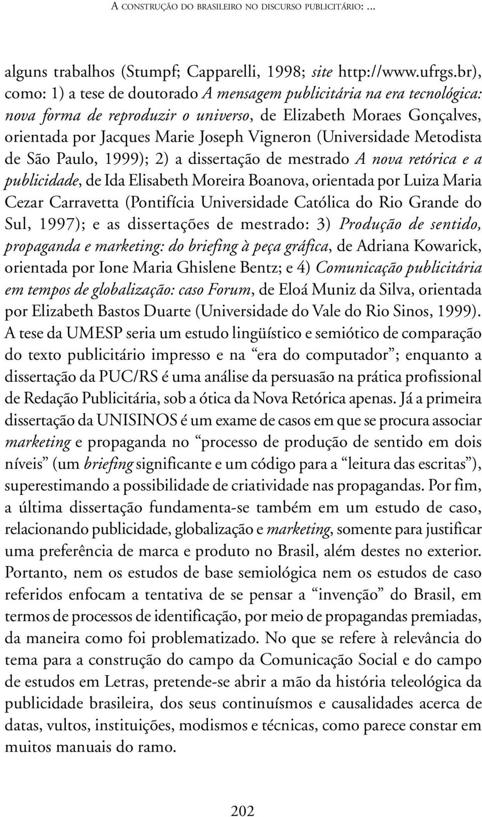 (Universidade Metodista de São Paulo, 1999); 2) a dissertação de mestrado A nova retórica e a publicidade, de Ida Elisabeth Moreira Boanova, orientada por Luiza Maria Cezar Carravetta (Pontifícia