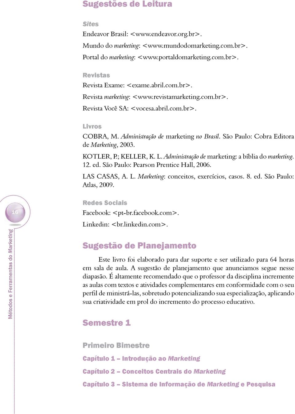 São Paulo: Cobra Editora de Marketing, 2003. KOTLER, P.; KELLER, K. L. Administração de marketing: a bíblia do marketing. 12. ed. São Paulo: Pearson Prentice Hall, 2006. LAS CASAS, A. L. Marketing: conceitos, exercícios, casos.