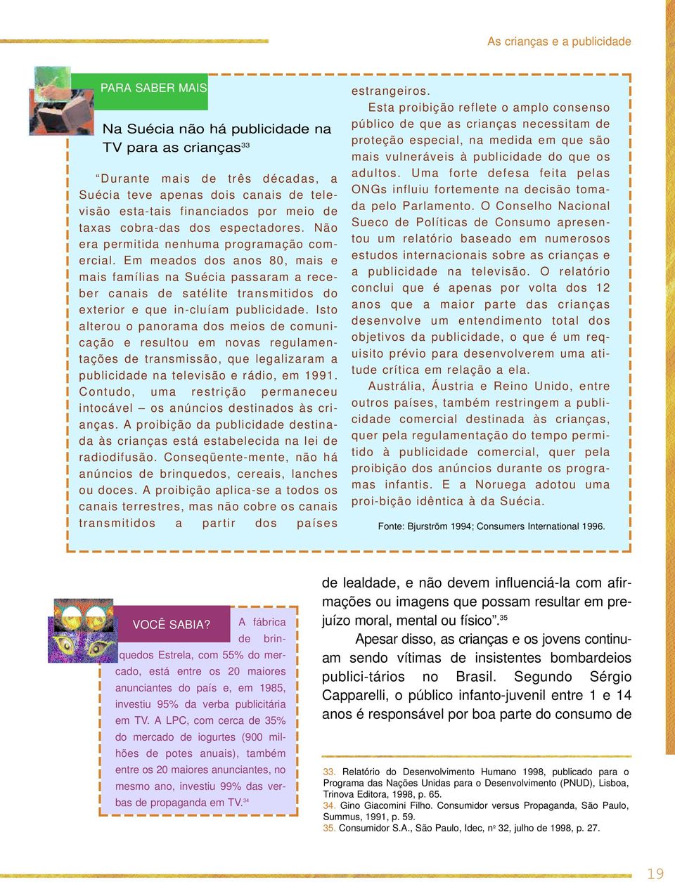 Em meados dos anos 80, mais e mais famílias na Suécia passaram a receber canais de satélite transmitidos do exterior e que in-cluíam publicidade.