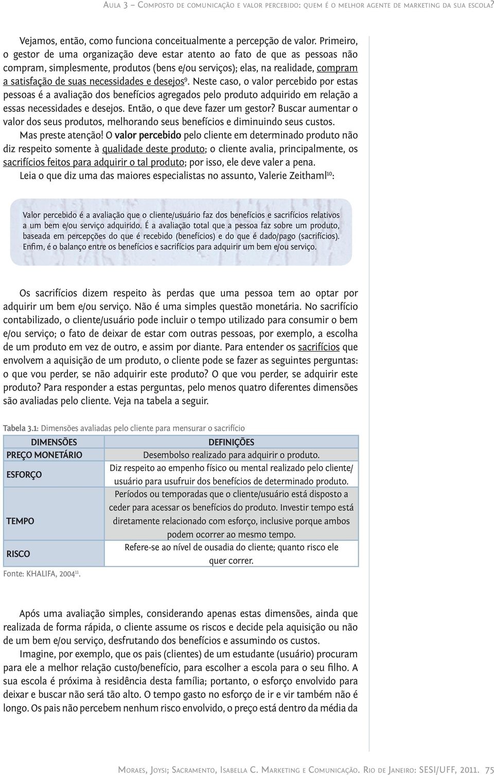 Primeiro, o gestor de uma organização deve estar atento ao fato de que as pessoas não compram, simplesmente, produtos (bens e/ou serviços); elas, na realidade, compram a satisfação de suas