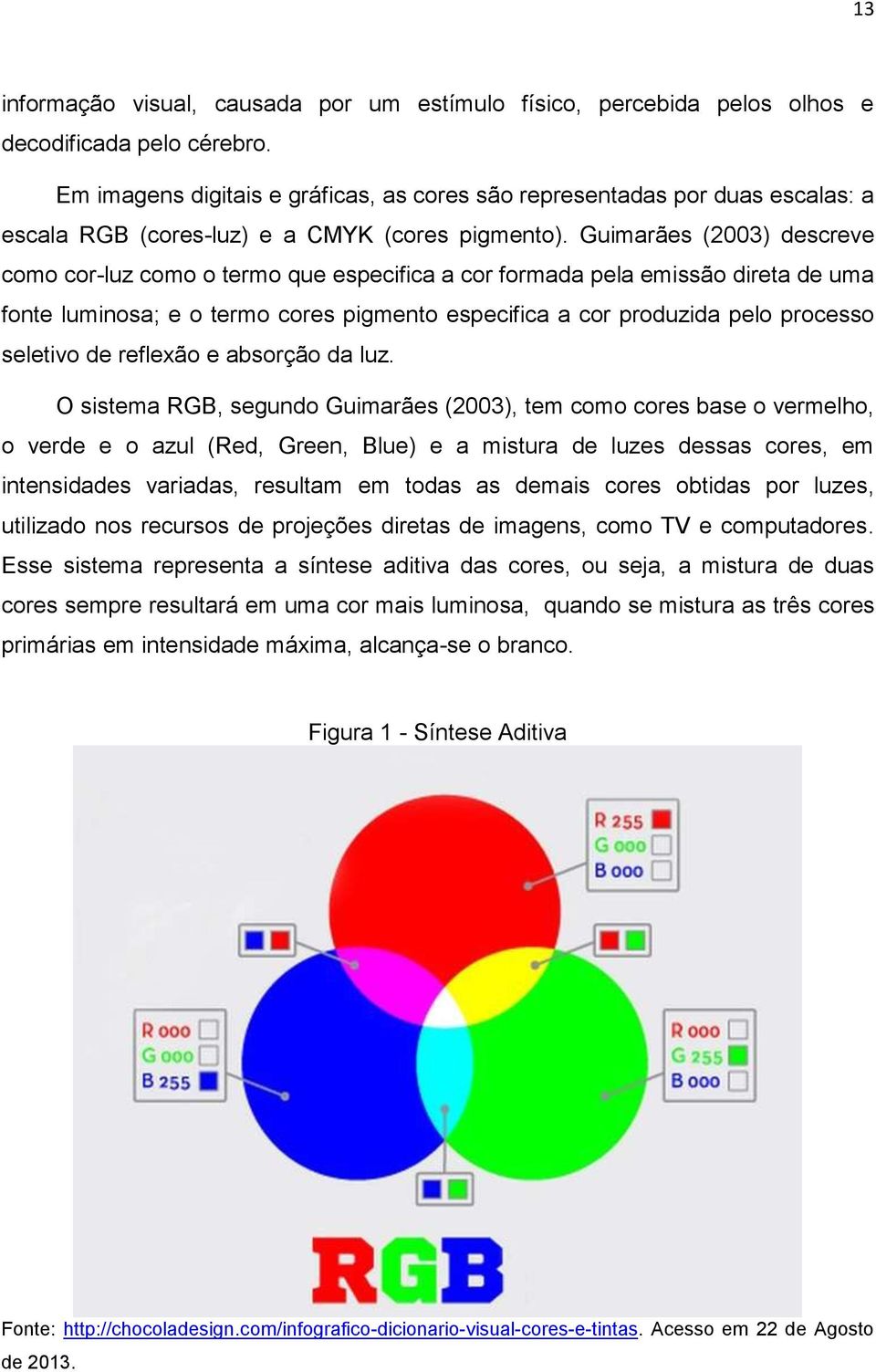 Guimarães (2003) descreve como cor-luz como o termo que especifica a cor formada pela emissão direta de uma fonte luminosa; e o termo cores pigmento especifica a cor produzida pelo processo seletivo