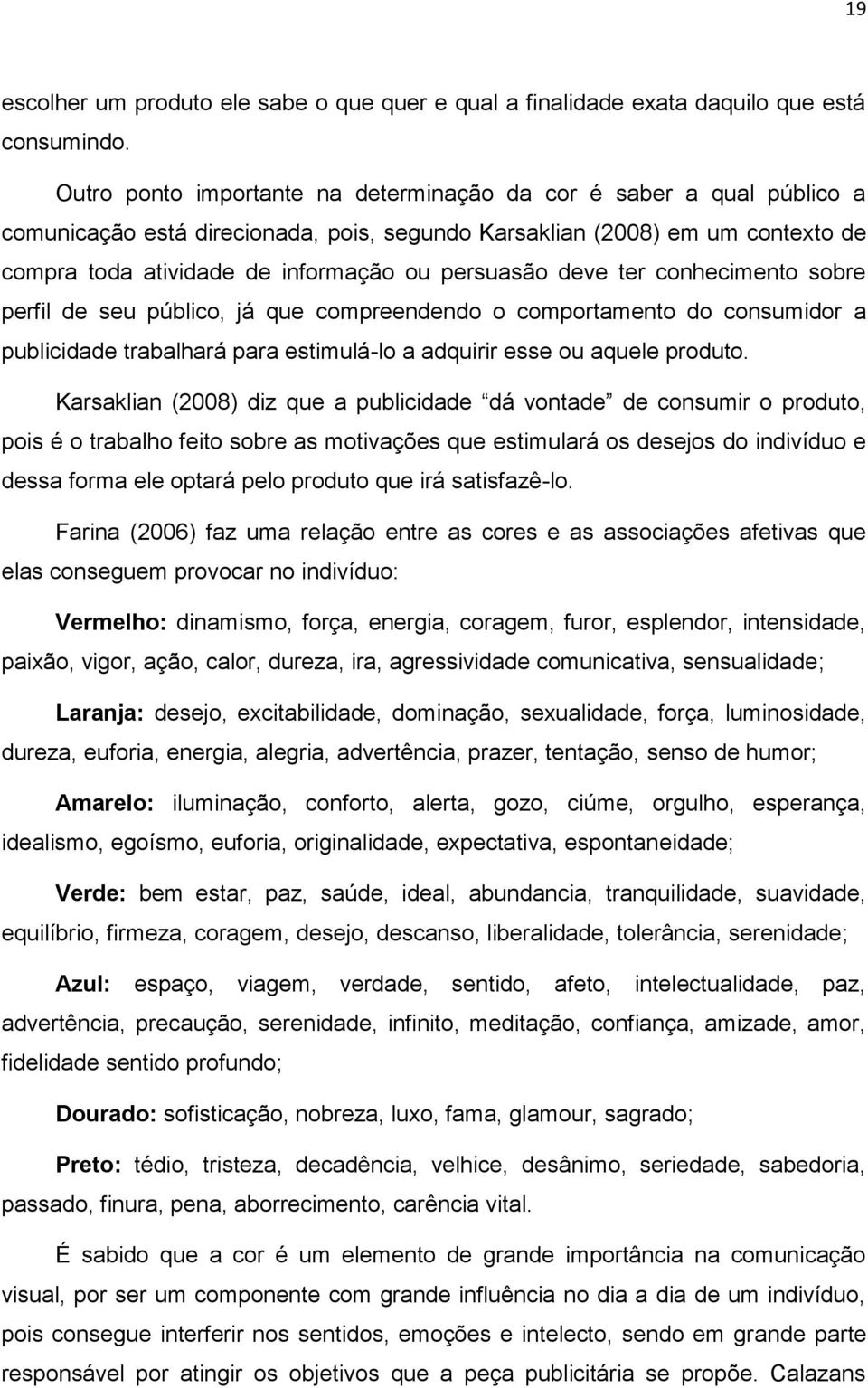 deve ter conhecimento sobre perfil de seu público, já que compreendendo o comportamento do consumidor a publicidade trabalhará para estimulá-lo a adquirir esse ou aquele produto.