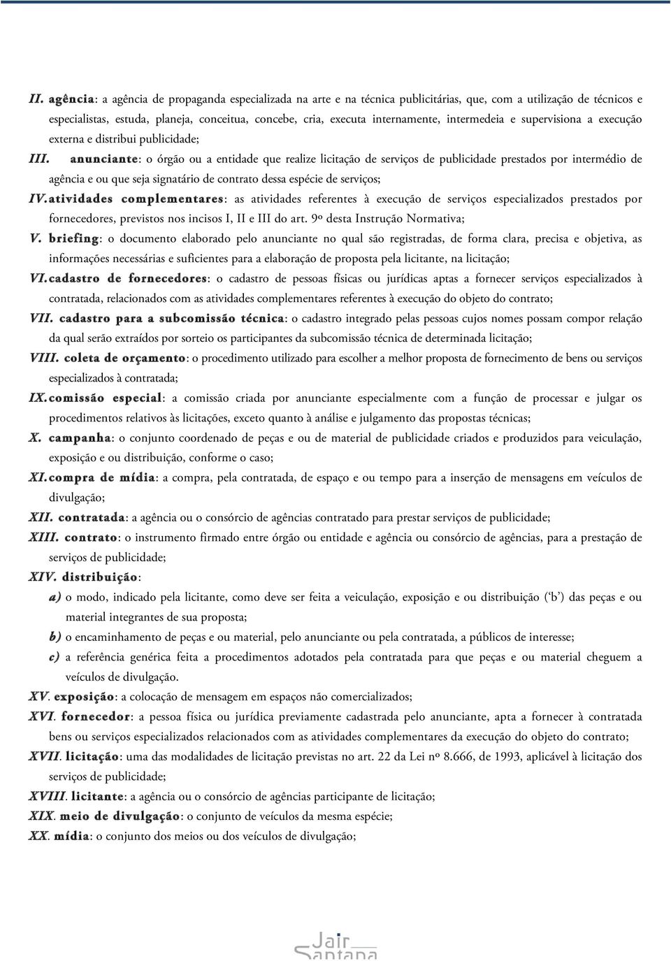 anunciante: o órgão ou a entidade que realize licitação de serviços de publicidade prestados por intermédio de agência e ou que seja signatário de contrato dessa espécie de serviços; IV.