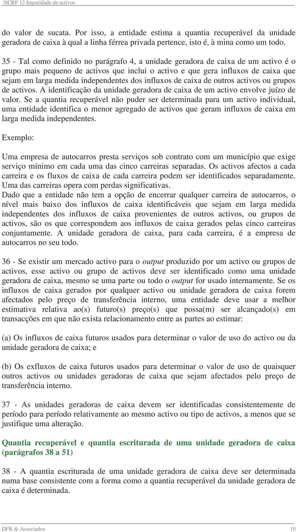 independentes dos influxos de caixa de outros activos ou grupos de activos. A identificação da unidade geradora de caixa de um activo envolve juízo de valor.