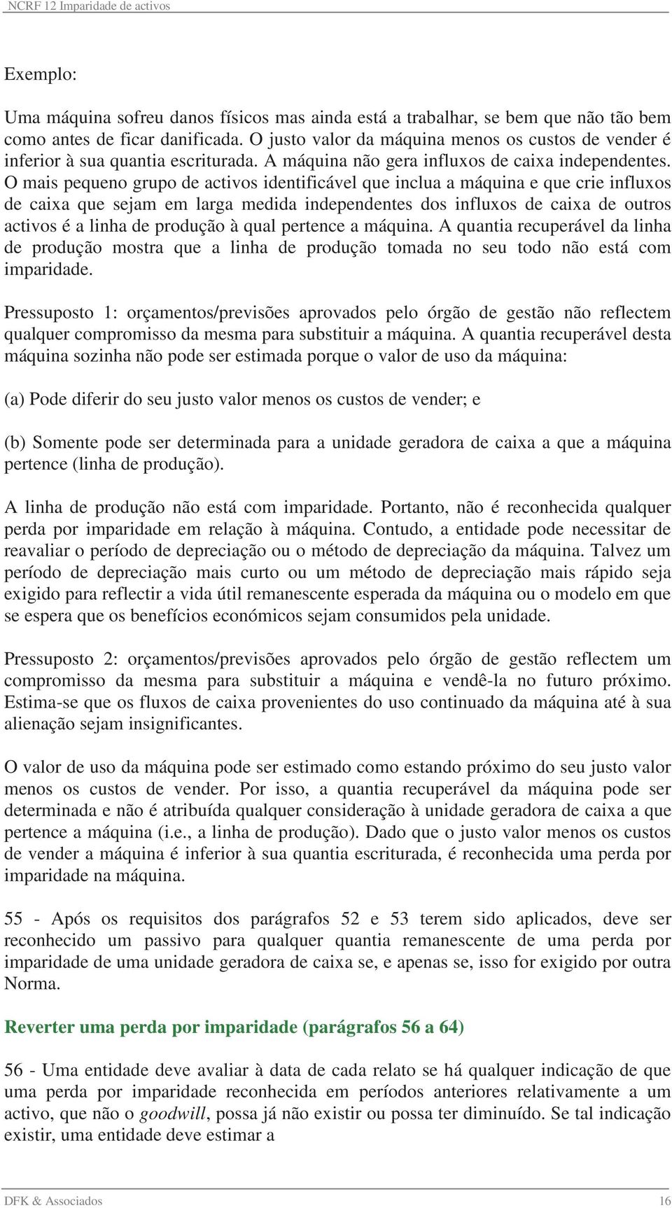 O mais pequeno grupo de activos identificável que inclua a máquina e que crie influxos de caixa que sejam em larga medida independentes dos influxos de caixa de outros activos é a linha de produção à