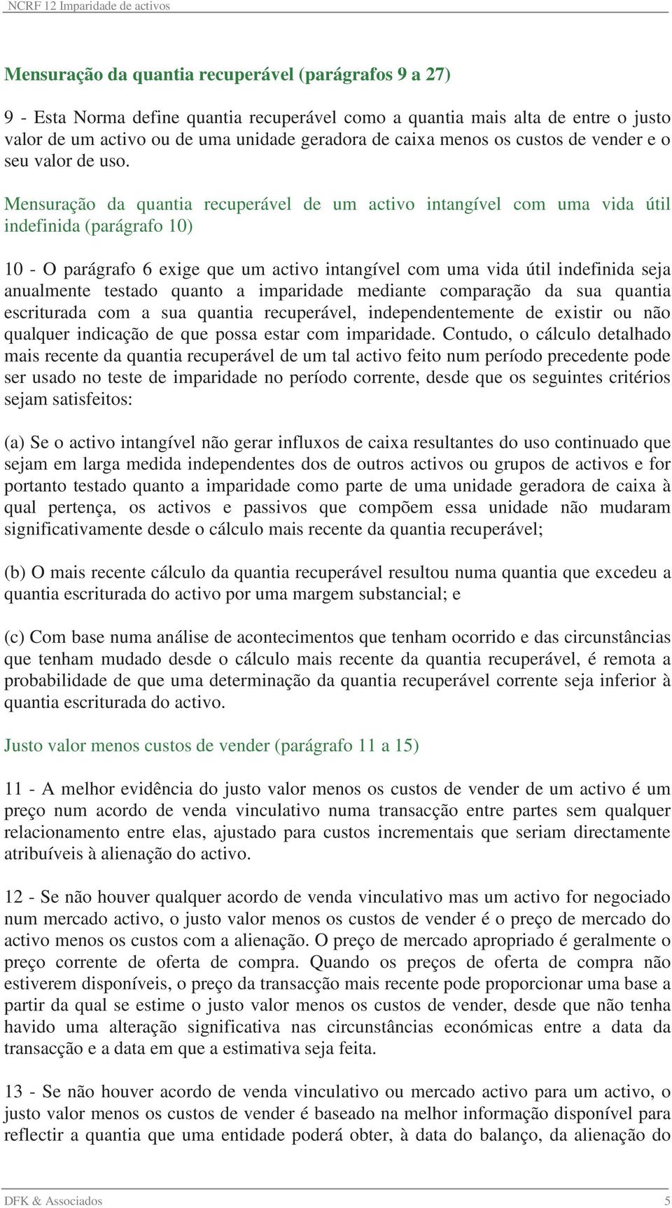 Mensuração da quantia recuperável de um activo intangível com uma vida útil indefinida (parágrafo 10) 10 - O parágrafo 6 exige que um activo intangível com uma vida útil indefinida seja anualmente