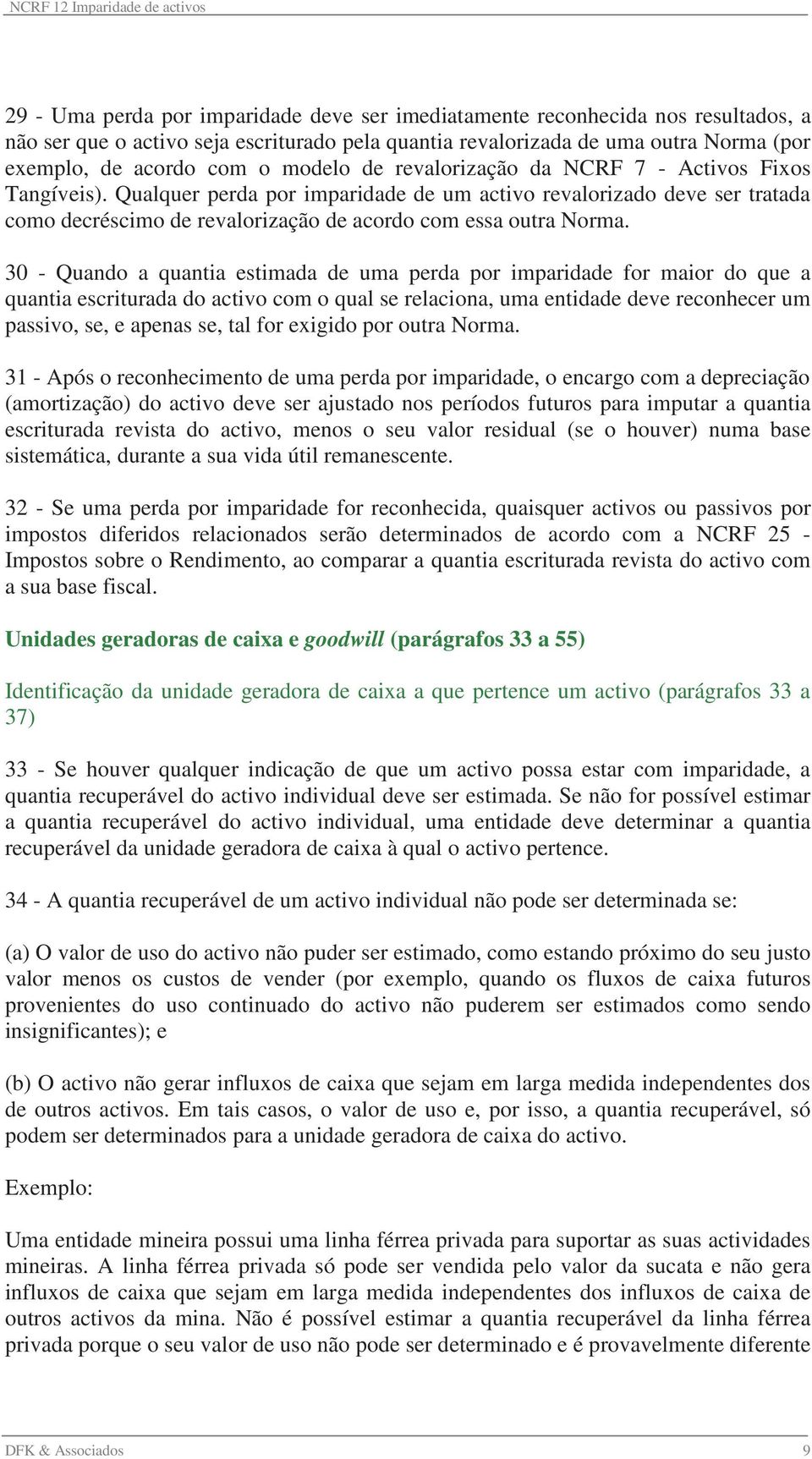 30 - Quando a quantia estimada de uma perda por imparidade for maior do que a quantia escriturada do activo com o qual se relaciona, uma entidade deve reconhecer um passivo, se, e apenas se, tal for