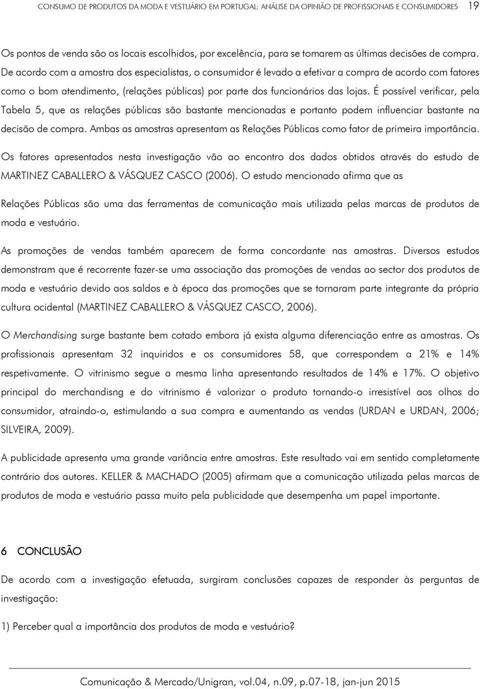 De acordo com a amostra dos especialistas, o consumidor é levado a efetivar a compra de acordo com fatores como o bom atendimento, (relações públicas) por parte dos funcionários das lojas.