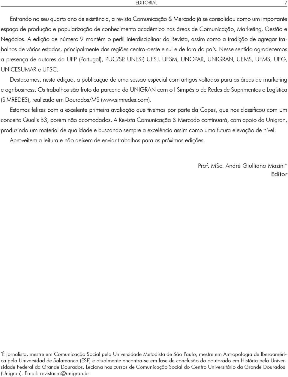 A edição de número 9 mantém o perfil interdisciplinar da Revista, assim como a tradição de agregar trabalhos de vários estados, principalmente das regiões centro-oeste e sul e de fora do país.