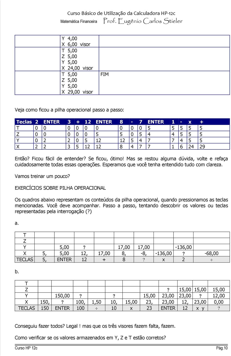 Mas se restou alguma dúvida, volte e refaça cuidadosamente todas essas operações. Esperamos que você tenha entendido tudo com clareza. Vamos treinar um pouco?