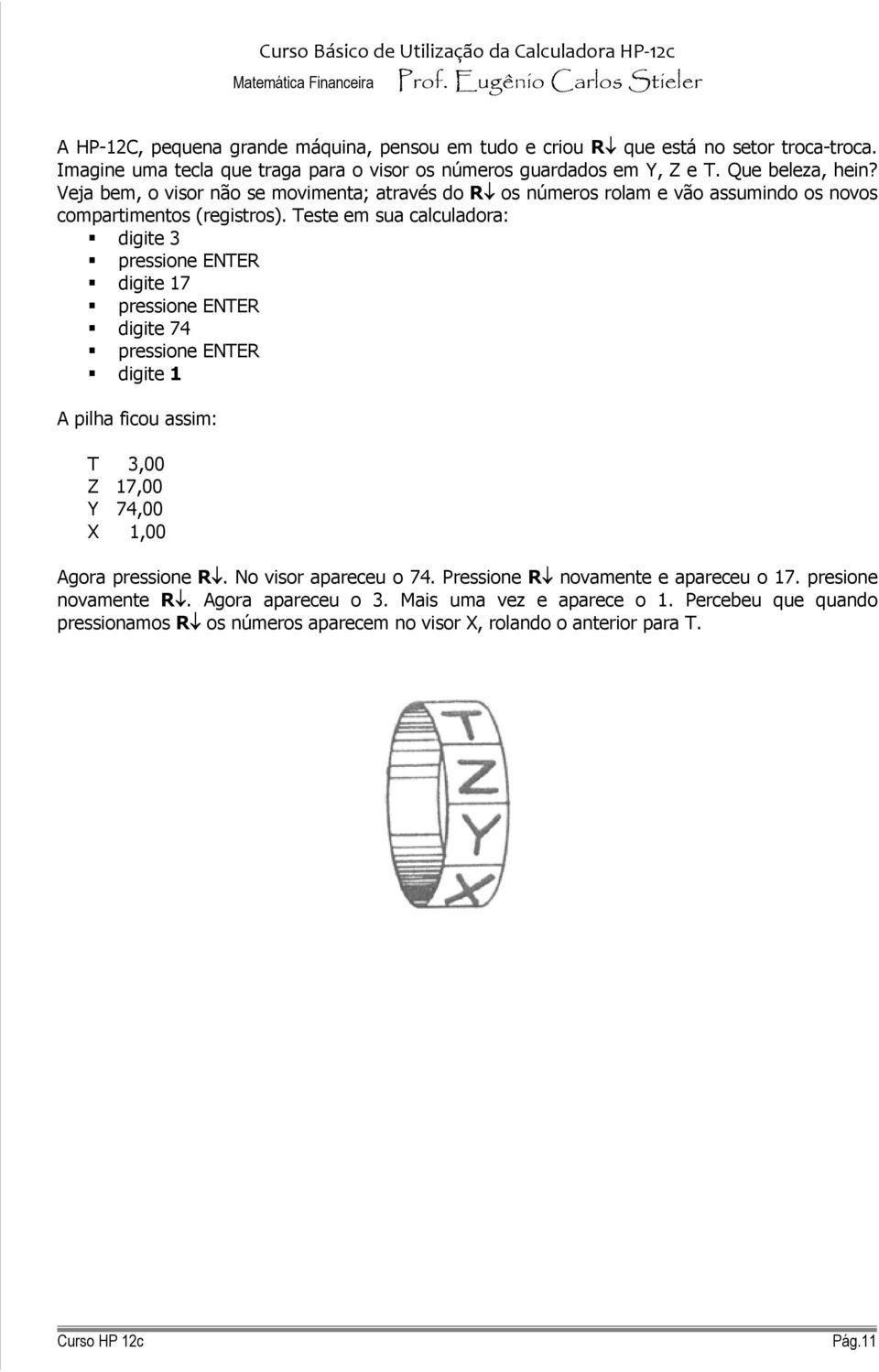 este em sua calculadora: digite 3 pressione ENER digite 17 pressione ENER digite 74 pressione ENER digite 1 A pilha ficou assim: 3,00 17,00 Y 74,00 X 1,00 Agora pressione R.