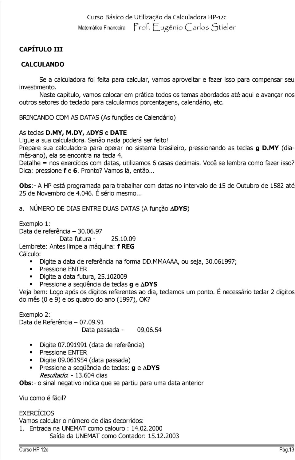 BRINCANDO COM AS DAAS (As funções de Calendário) As teclas D.MY, M.DY, DYS e DAE Ligue a sua calculadora. Senão nada poderá ser feito!