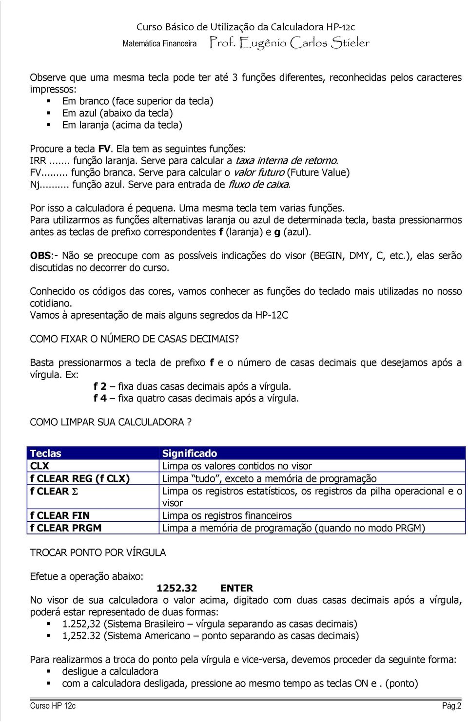 .. função azul. Serve para entrada de fluxo de caixa. Por isso a calculadora é pequena. Uma mesma tecla tem varias funções.