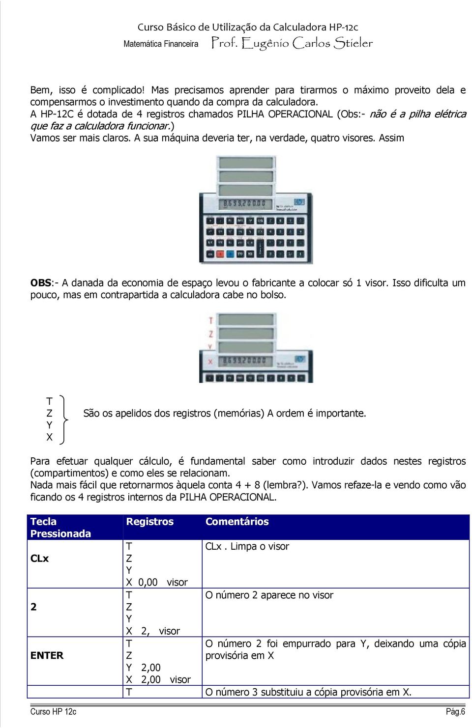 A sua máquina deveria ter, na verdade, quatro visores. Assim OBS:- A danada da economia de espaço levou o fabricante a colocar só 1 visor.