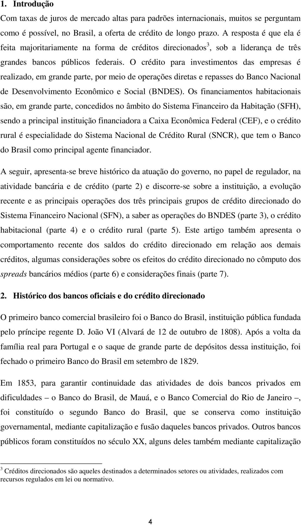 O crédito para investimentos das empresas é realizado, em grande parte, por meio de operações diretas e repasses do Banco Nacional de Desenvolvimento Econômico e Social (BNDES).