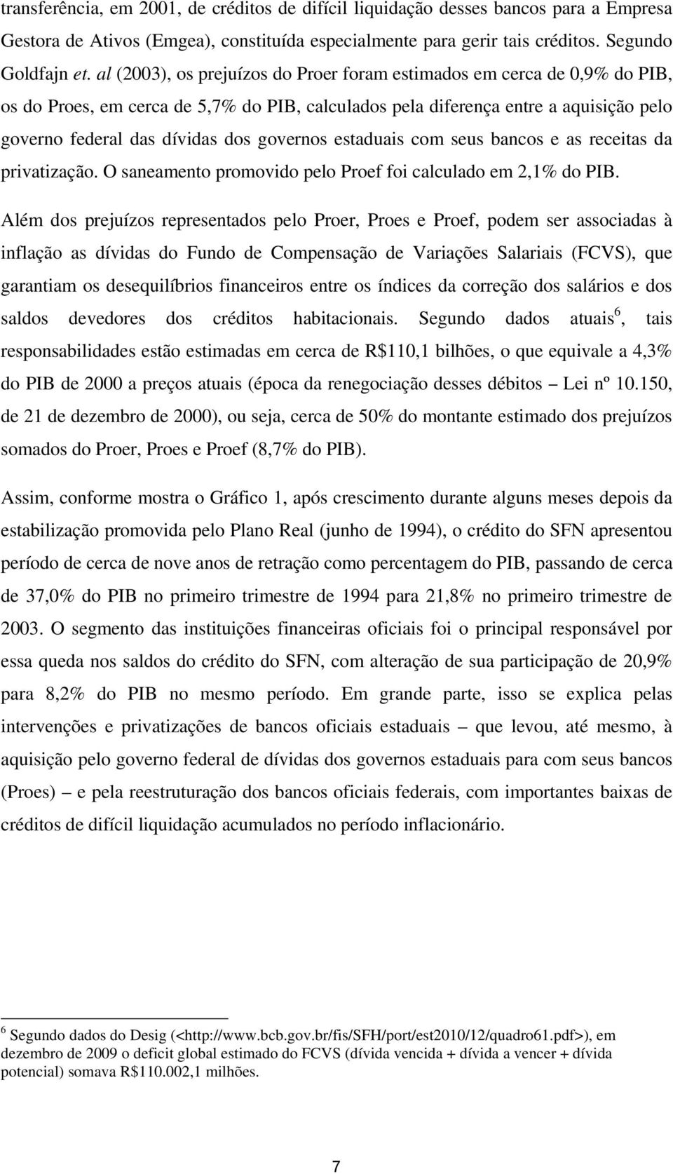 governos estaduais com seus bancos e as receitas da privatização. O saneamento promovido pelo Proef foi calculado em 2,1% do PIB.