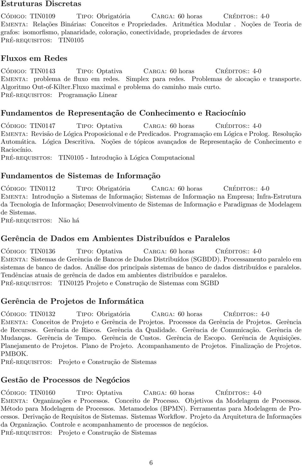 Créditos:: 4-0 Ementa: problema de fluxo em redes. Simplex para redes. Problemas de alocação e transporte. Algoritmo Out-of-Kilter.Fluxo maximal e problema do caminho mais curto.