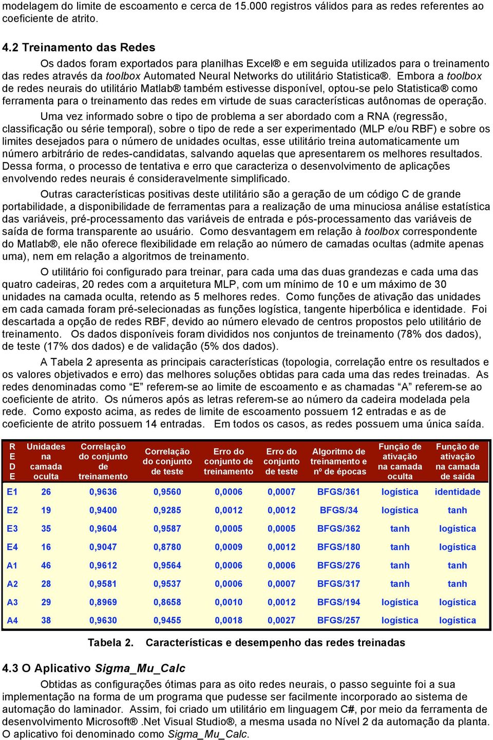 Embora a toolbox de redes neurais do utilitário Matlab também estivesse disponível, optou-se pelo Statistica como ferramenta para o treinamento das redes em virtude de suas características autônomas