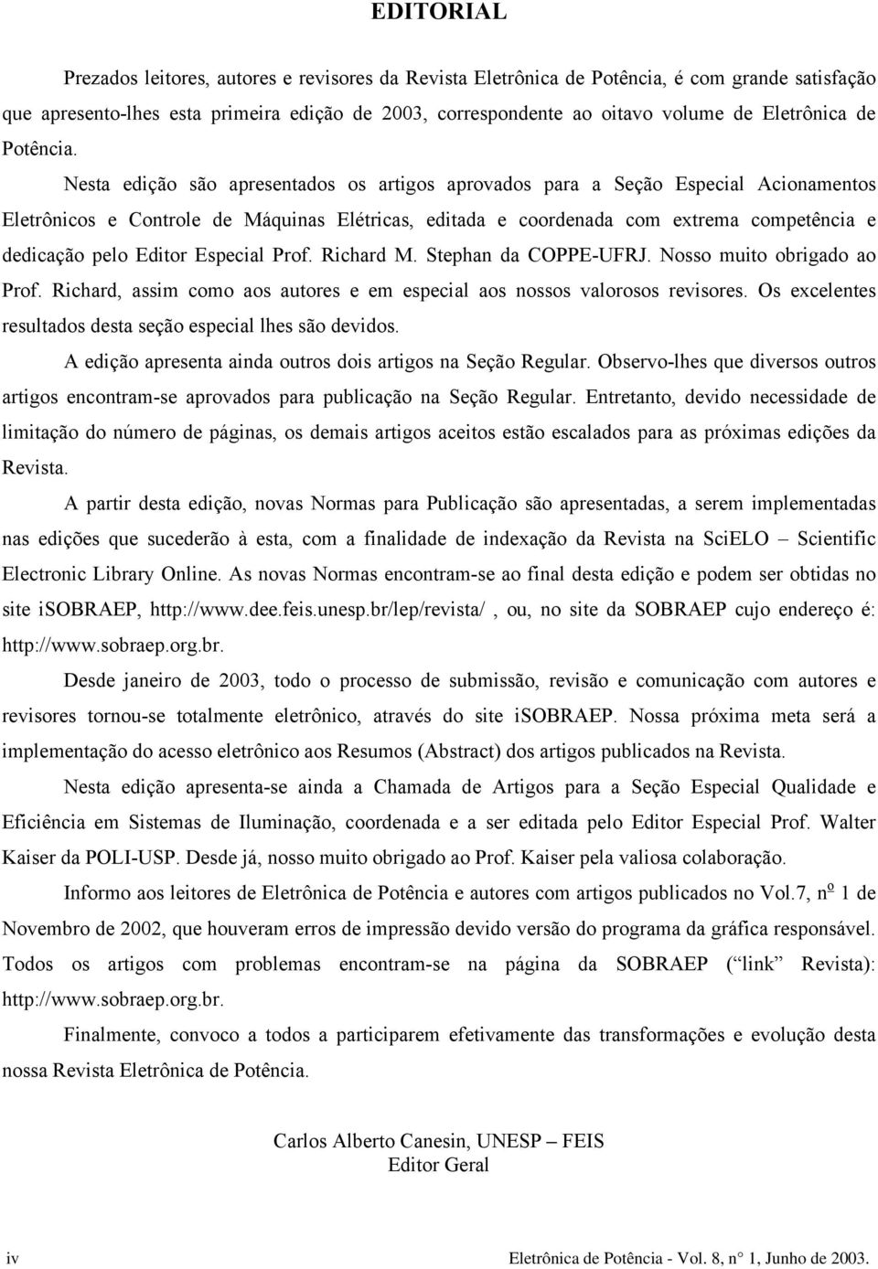 Nesta edição são apresentados os artigos aprovados para a Seção Especial Acionamentos Eletrônicos e Controle de Máquinas Elétricas, editada e coordenada com extrema competência e dedicação pelo