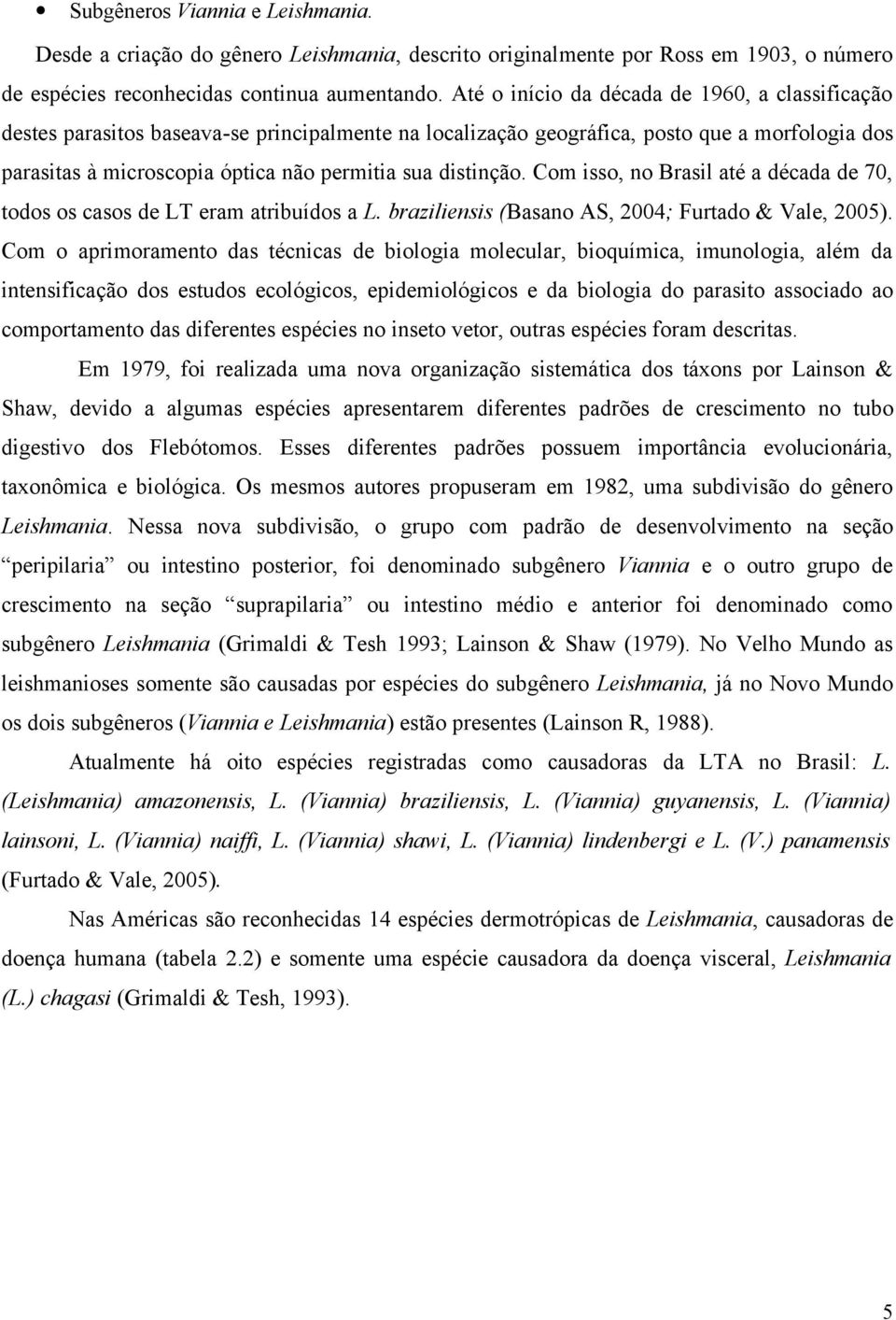 distinção. Com isso, no Brasil até a década de 70, todos os casos de LT eram atribuídos a L. braziliensis (Basano AS, 2004; Furtado & Vale, 2005).