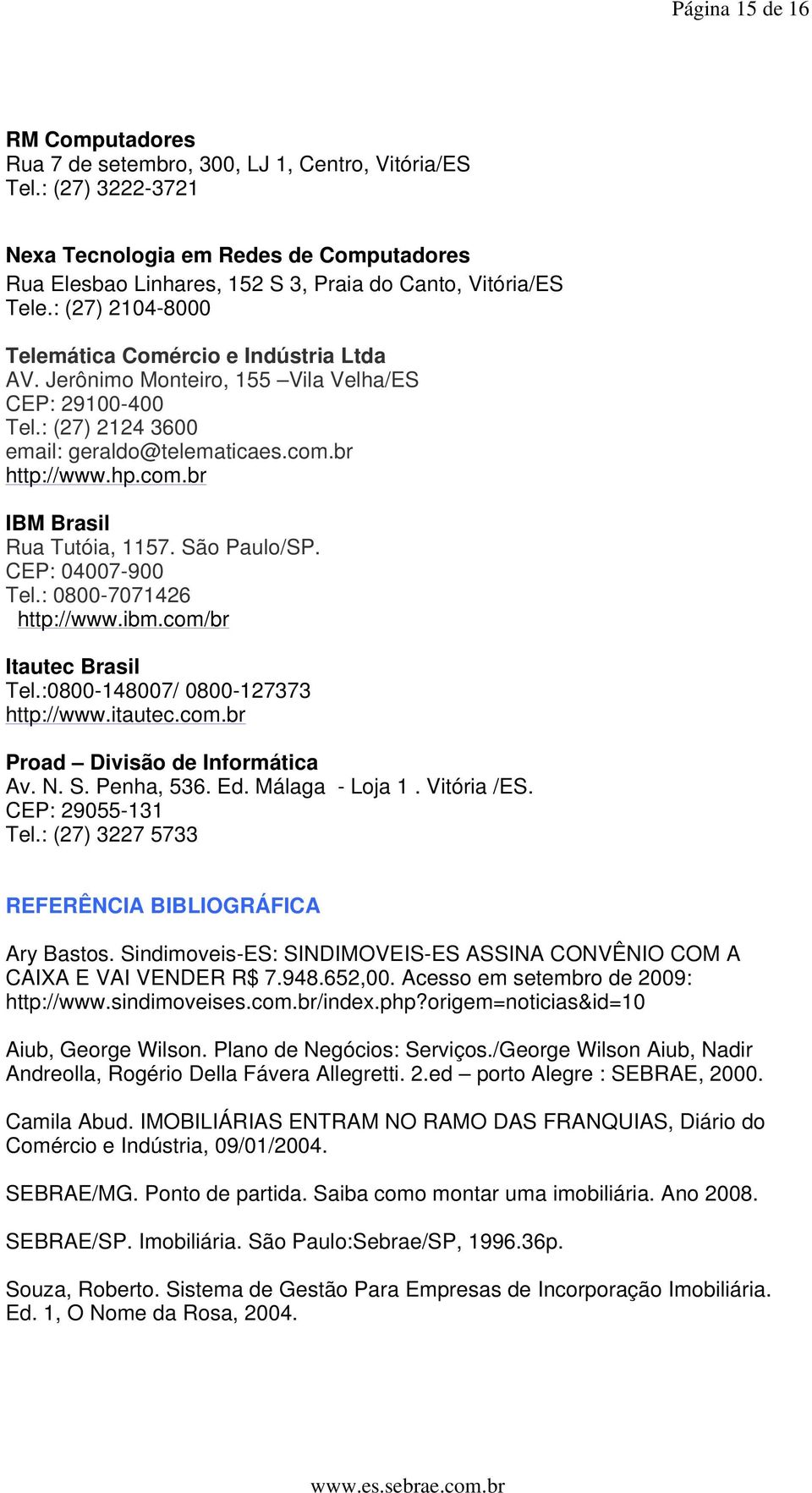 Jerônimo Monteiro, 155 Vila Velha/ES CEP: 29100-400 Tel.: (27) 2124 3600 email: geraldo@telematicaes.com.br http://www.hp.com.br IBM Brasil Rua Tutóia, 1157. São Paulo/SP. CEP: 04007-900 Tel.