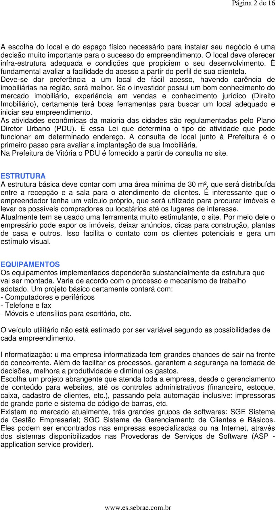 Deve-se dar preferência a um local de fácil acesso, havendo carência de imobiliárias na região, será melhor.