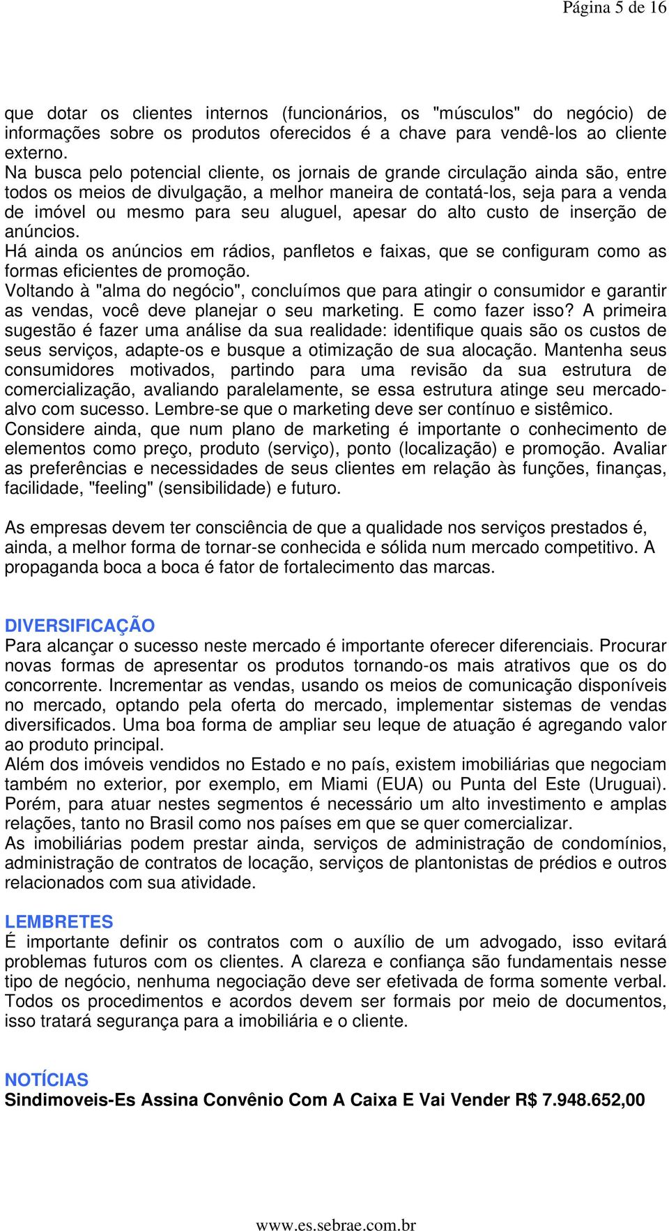 apesar do alto custo de inserção de anúncios. Há ainda os anúncios em rádios, panfletos e faixas, que se configuram como as formas eficientes de promoção.