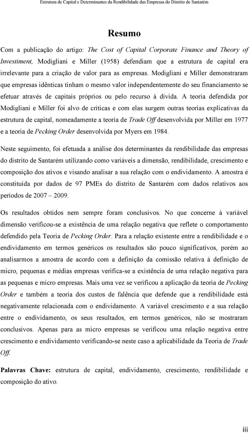 Modigliani e Miller demonstraram que empresas idênticas tinham o mesmo valor independentemente do seu financiamento se efetuar através de capitais próprios ou pelo recurso à dívida.
