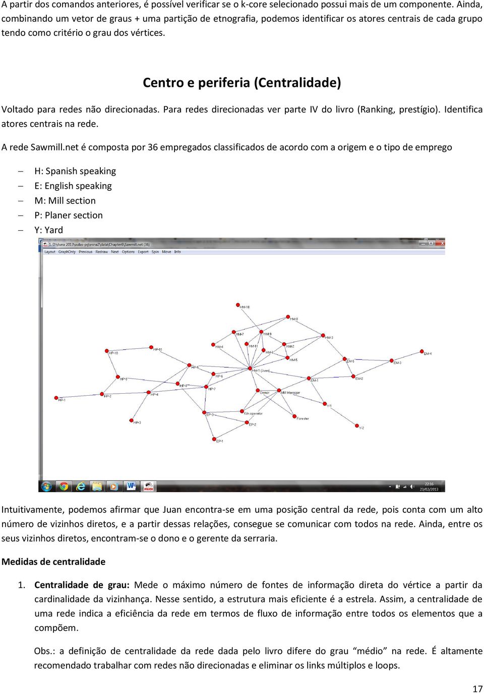 Centro e periferia (Centralidade) Voltado para redes não direcionadas. Para redes direcionadas ver parte IV do livro (Ranking, prestígio). Identifica atores centrais na rede. A rede Sawmill.