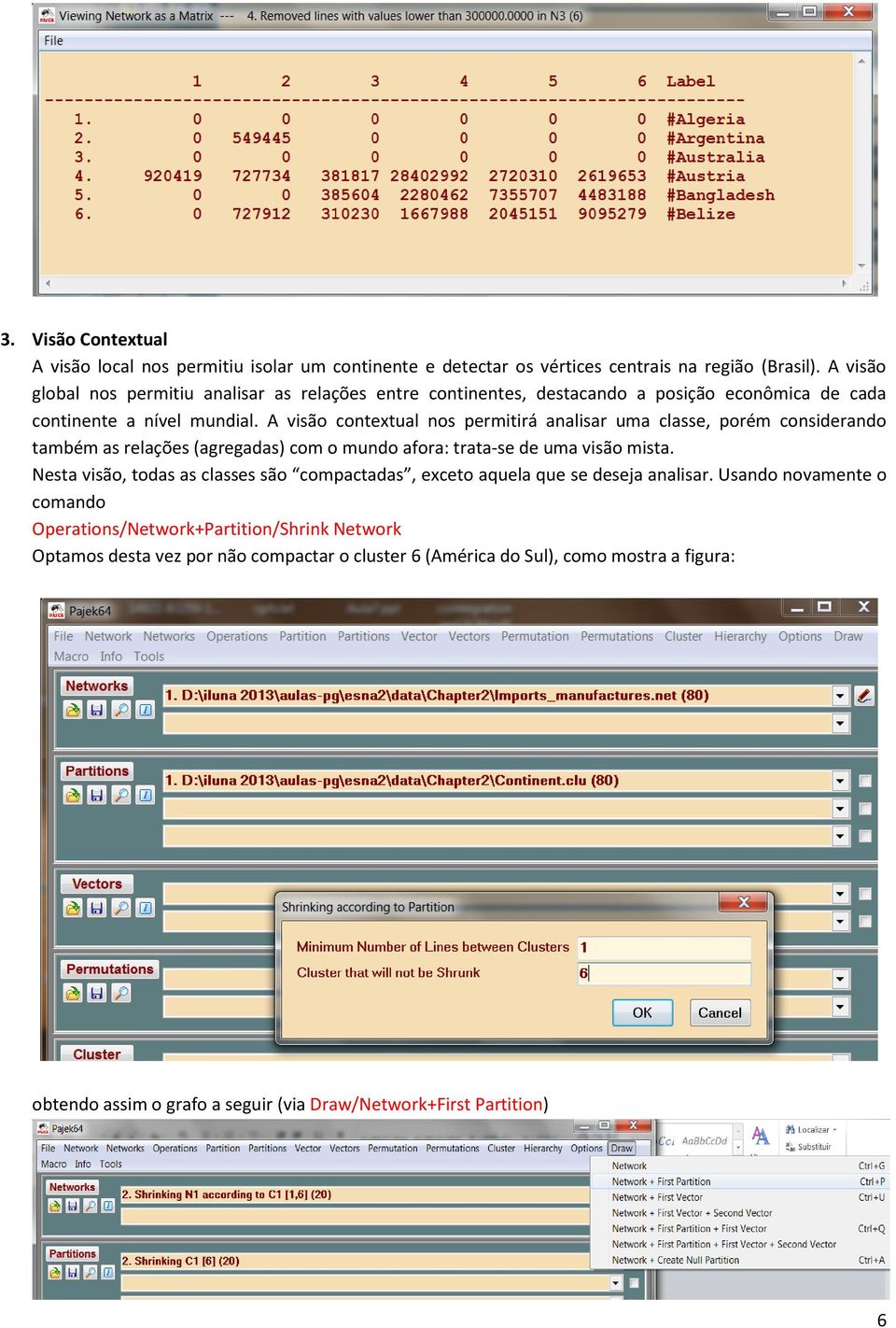 A visão contextual nos permitirá analisar uma classe, porém considerando também as relações (agregadas) com o mundo afora: trata-se de uma visão mista.