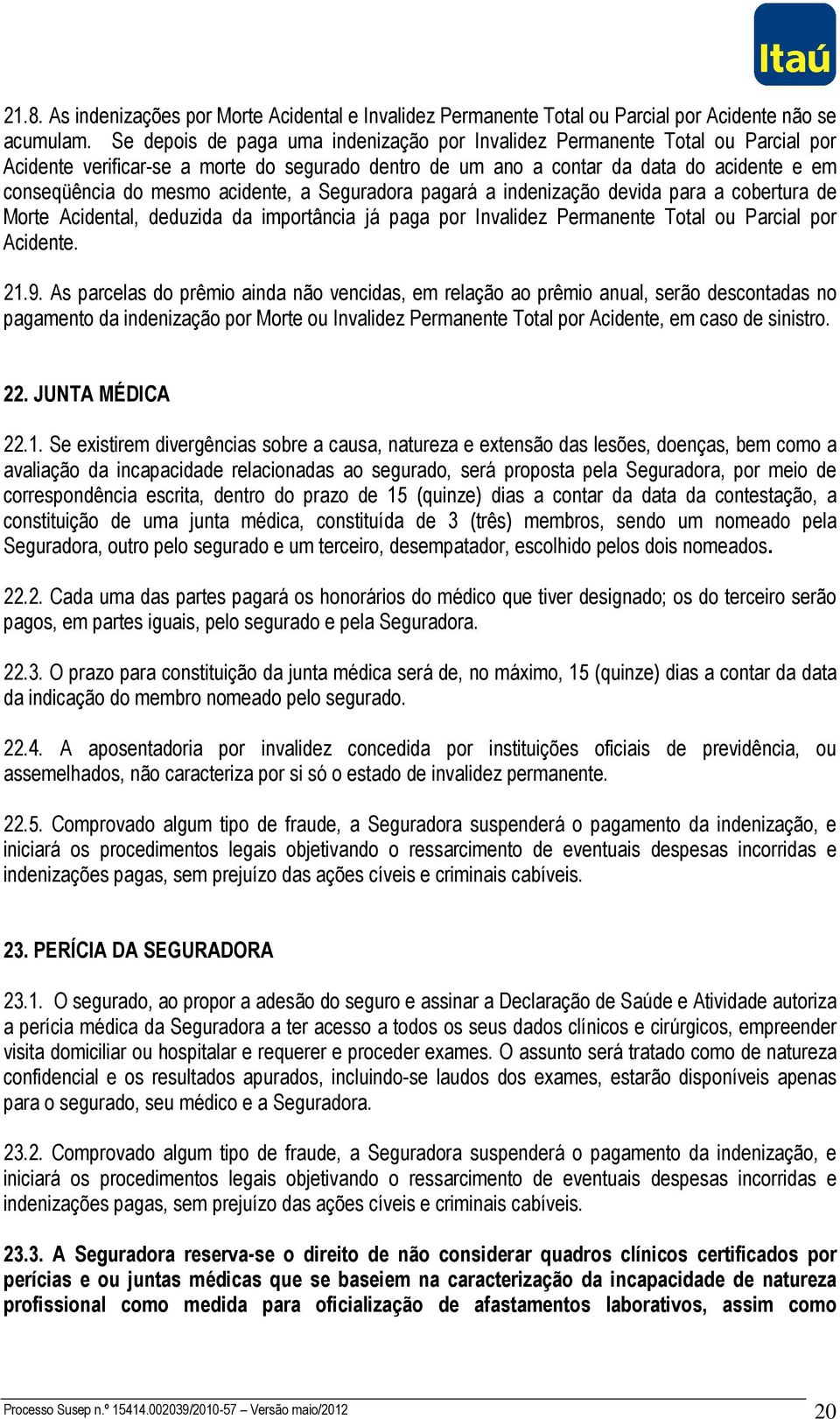 acidente, a Seguradora pagará a indenização devida para a cobertura de Morte Acidental, deduzida da importância já paga por Invalidez Permanente Total ou Parcial por Acidente. 21.9.