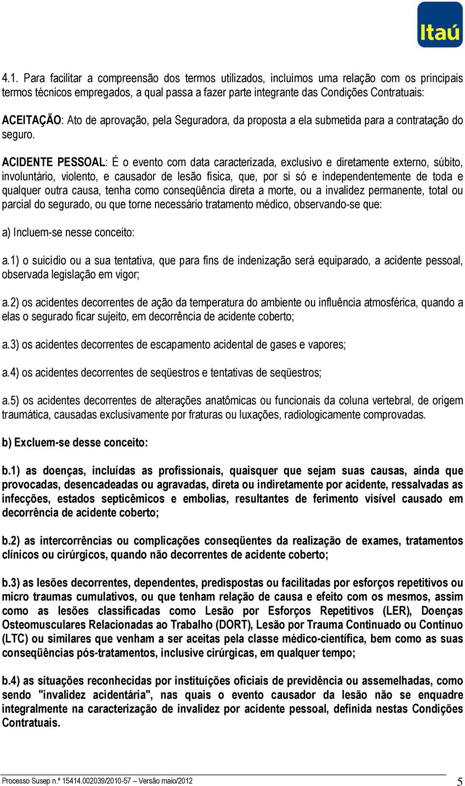 ACIDENTE PESSOAL: É o evento com data caracterizada, exclusivo e diretamente externo, súbito, involuntário, violento, e causador de lesão física, que, por si só e independentemente de toda e qualquer