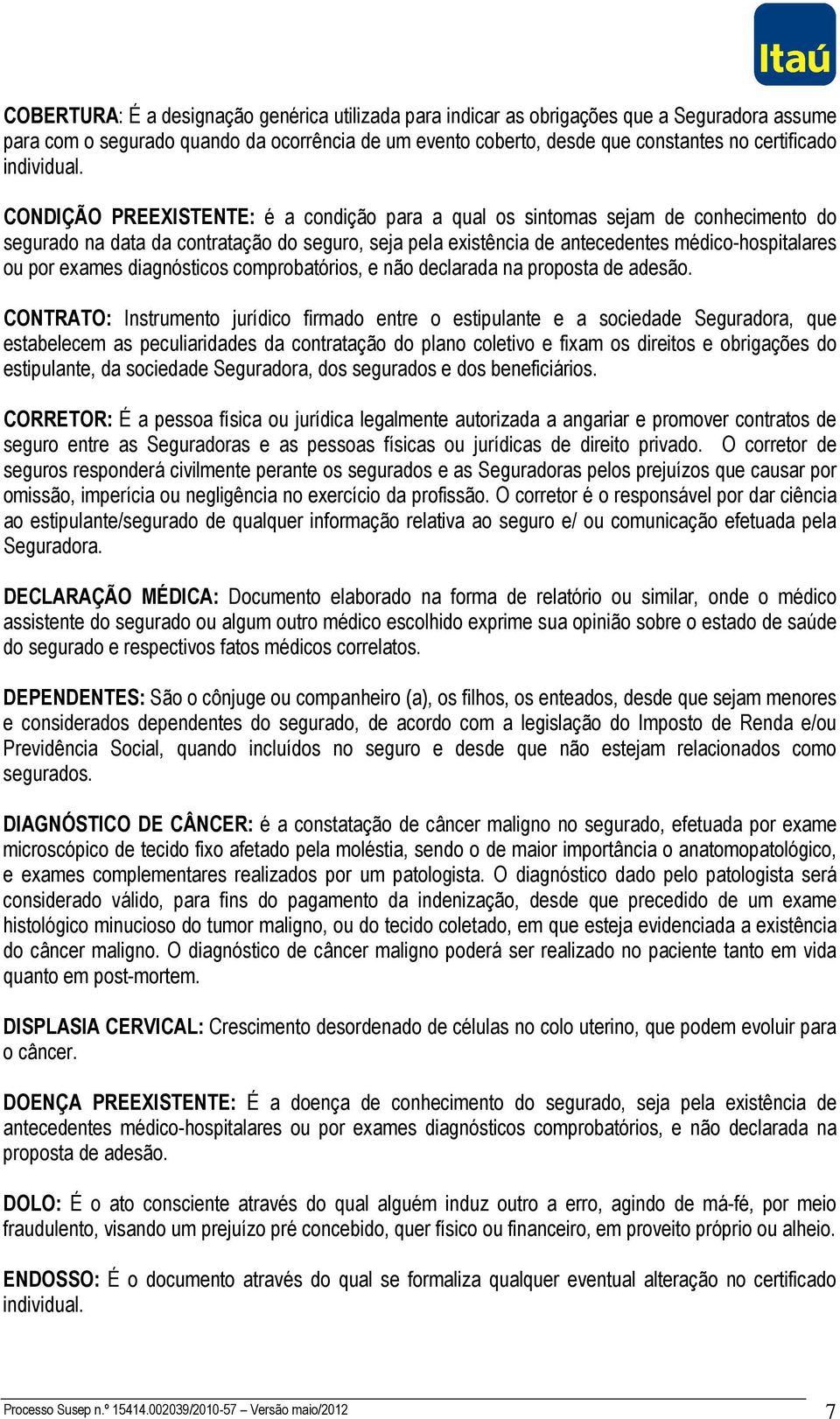 CONDIÇÃO PREEXISTENTE: é a condição para a qual os sintomas sejam de conhecimento do segurado na data da contratação do seguro, seja pela existência de antecedentes médico-hospitalares ou por exames