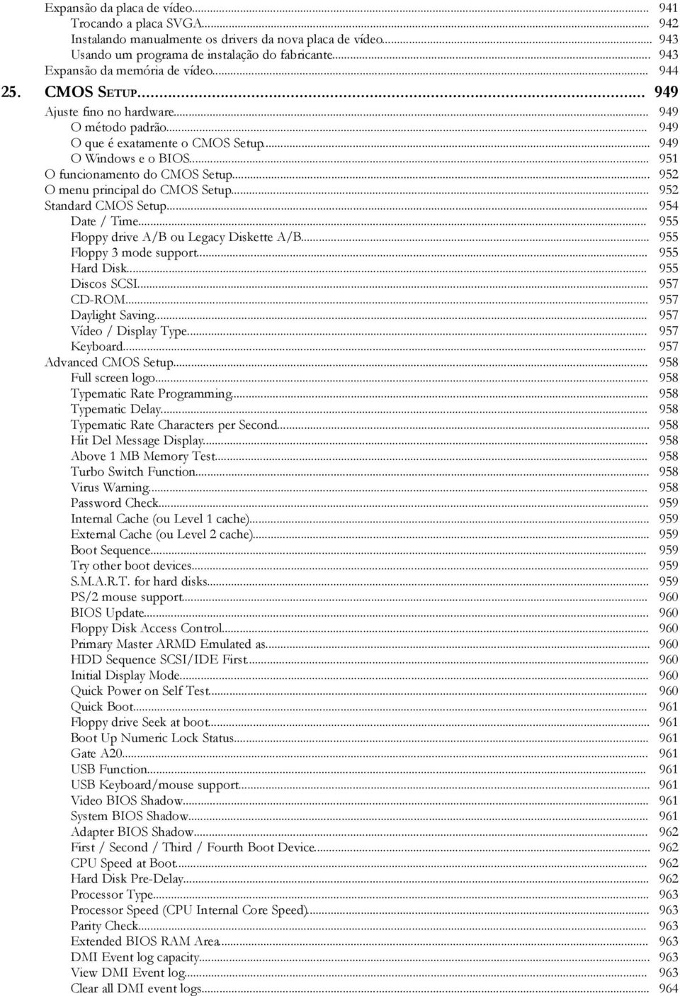 .. 951 O funcionamento do CMOS Setup... 952 O menu principal do CMOS Setup... 952 Standard CMOS Setup... 954 Date / Time... 955 Floppy drive A/B ou Legacy Diskette A/B... 955 Floppy 3 mode support.