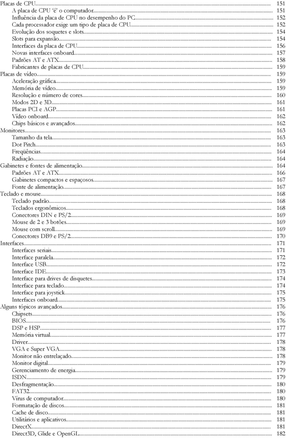 .. 159 Memória de vídeo... 159 Resolução e número de cores... 160 Modos 2D e 3D... 161 Placas PCI e AGP... 161 Vídeo onboard... 162 Chips básicos e avançados... 162 Monitores... 163 Tamanho da tela.