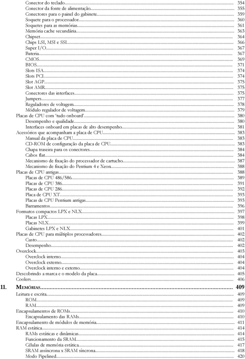 .. 375 Conectores das interfaces... 375 Jumpers... 377 Reguladores de voltagem... 378 Módulo regulador de voltagem... 379 Placas de CPU com tudo onboard... 380 Desempenho e qualidade.