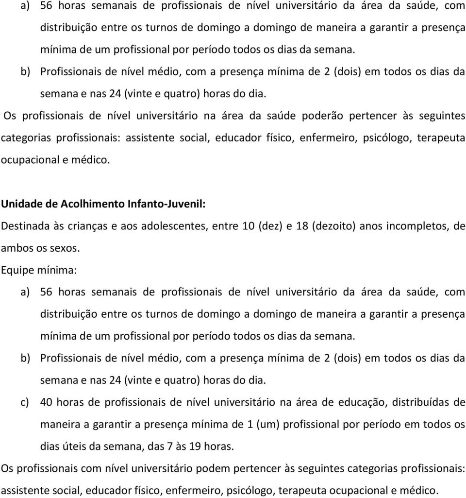 Os profissionais de nível universitário na área da saúde poderão pertencer às seguintes categorias profissionais: assistente social, educador físico, enfermeiro, psicólogo, terapeuta ocupacional e